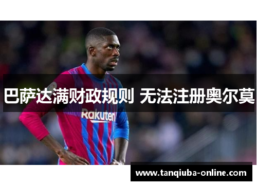 巴萨达满财政规则 无法注册奥尔莫