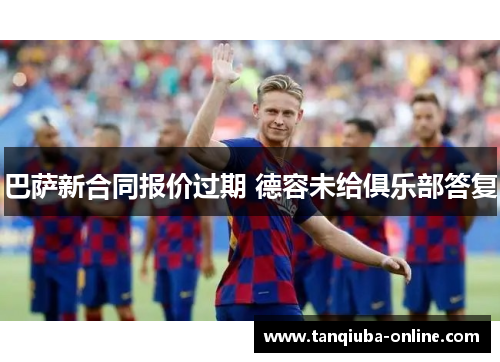 巴萨新合同报价过期 德容未给俱乐部答复