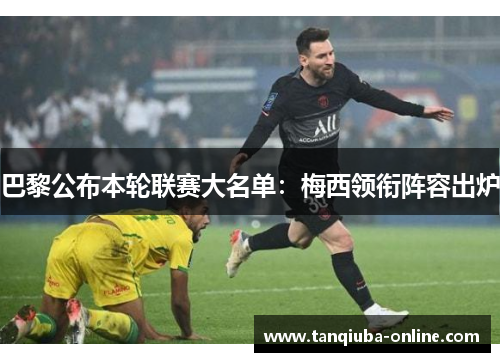 巴黎公布本轮联赛大名单:梅西领衔阵容出炉 巴黎公布本轮联赛大名单:梅西领衔阵容出炉