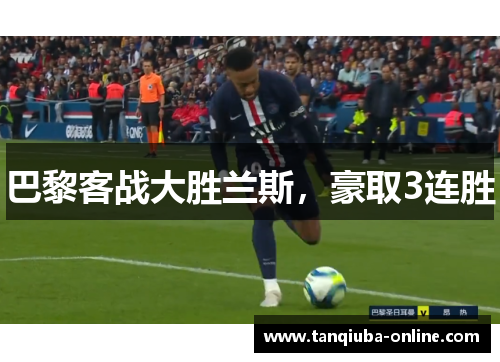 巴黎客战大胜兰斯,豪取3连胜 巴黎客战大胜兰斯,豪取3连胜
