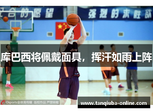 库巴西将佩戴面具，挥汗如雨上阵