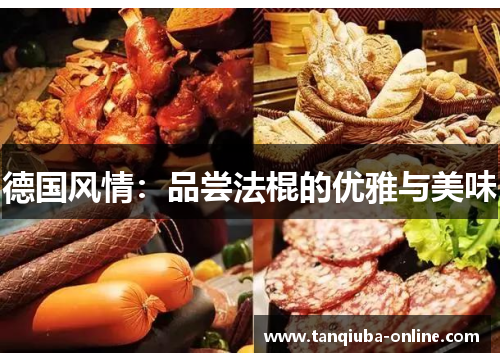 德国风情:品尝法棍的优雅与美味 德国风情:品尝法棍的优雅与美味