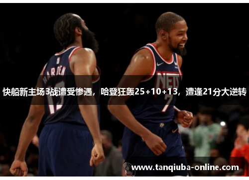 快船新主场3战遭受惨遇，哈登狂轰25+10+13，遭逢21分大逆转