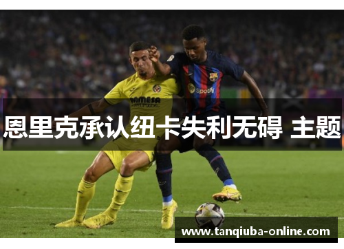 恩里克承认纽卡失利无碍 主题