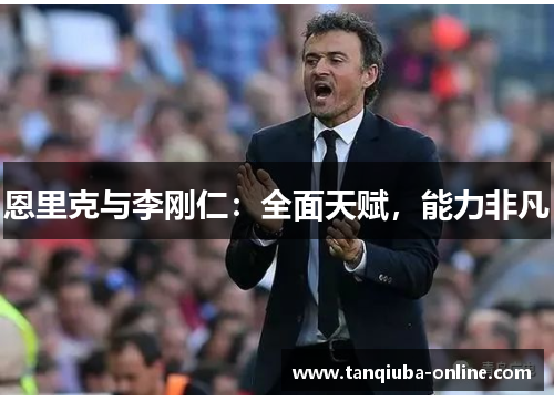 恩里克与李刚仁：全面天赋，能力非凡