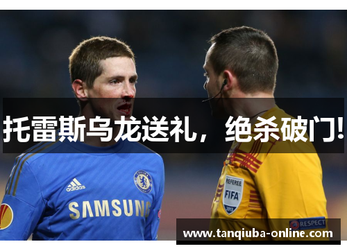 托雷斯乌龙送礼，绝杀破门!