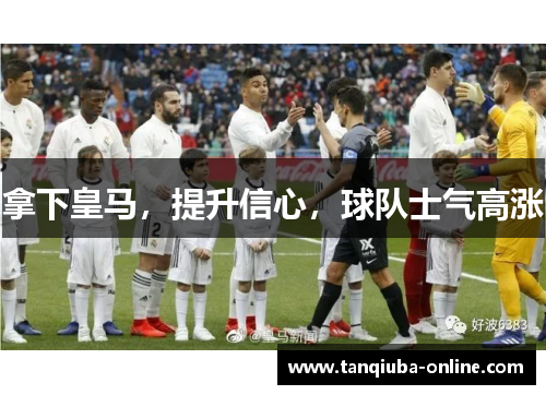 拿下皇马，提升信心，球队士气高涨